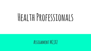 HealthProfessionals
AssignmentM2,D2
 