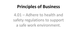 Principles of Business
4.01 – Adhere to health and
safety regulations to support
a safe work environment.
 