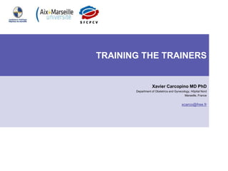 Xavier Carcopino MD PhD
Department of Obstetrics and Gynecology, Hôpital Nord
Marseille, France
xcarco@free.fr
TRAINING THE TRAINERS
 