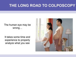 THE LONG ROAD TO COLPOSCOPY
The human eye may be
wrong…
It takes some time and
experience to properly
analyze what you see
 