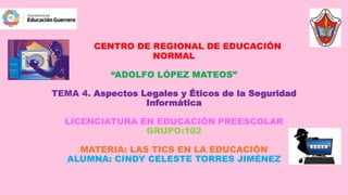 CENTRO DE REGIONAL DE EDUCACIÓN
NORMAL
“ADOLFO LÓPEZ MATEOS”
TEMA 4. Aspectos Legales y Éticos de la Seguridad
Informática...