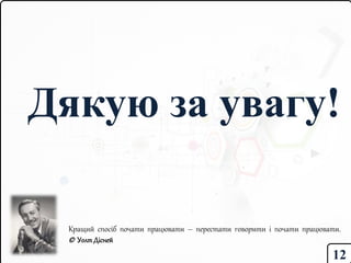 Дякую за увагу!
12
Кращий спосіб почати працювати – перестати говорити і почати працювати.
© УолтДісней
 