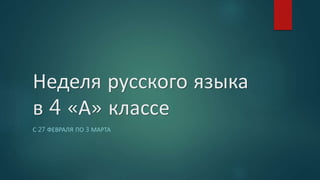 Неделя русского языка
в 4 «А» классе
С 27 ФЕВРАЛЯ ПО 3 МАРТА
 