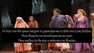 Οι λόγοι των δύο ηρώων απηχούν το χαρακτήρα και το φύλο τους ή μας ξενίζουν;
Ποιον θεωρείτε πιο αποτελεσματικό και γιατί;
Ποια νομίζετε ότι θα είναι η απάντηση της Θεονόης;
 