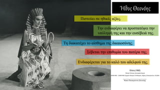 Ήθος Θεονόης
Πιστεύει σε ηθικές αξίες.
Την ενδιαφέρει να προστατέψει την
υπόληψή της και την ευσέβειά της.
Τη διακατέχει το αίσθημα της δικαιοσύνης.
Σέβεται την επιθυμία του πατέρα της.
Ενδιαφέρεται για το καλό του αδελφού της.
 