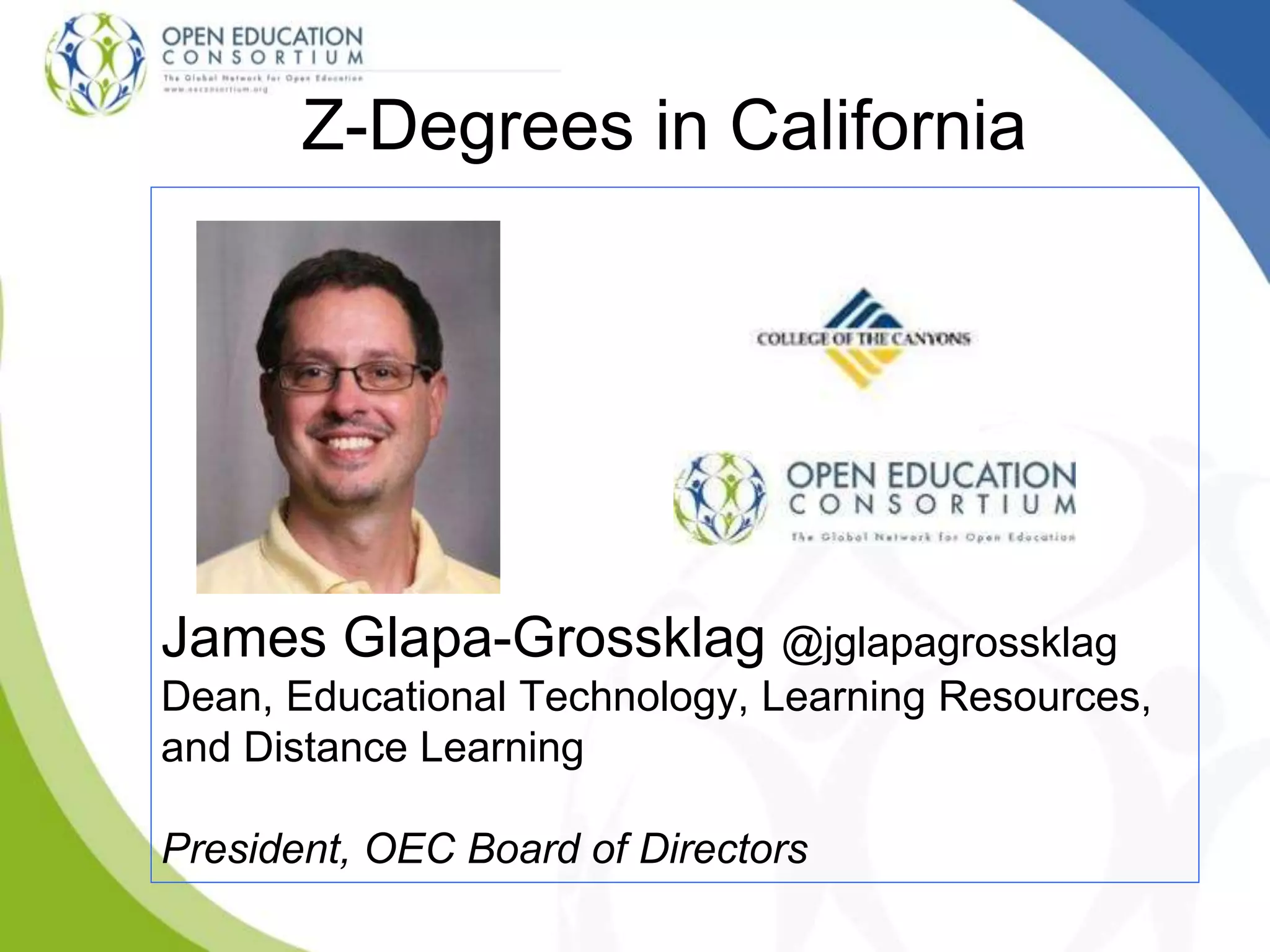 Z-Degrees in California
James Glapa-Grossklag @jglapagrossklag
Dean, Educational Technology, Learning Resources,
and Distance Learning
President, OEC Board of Directors
 