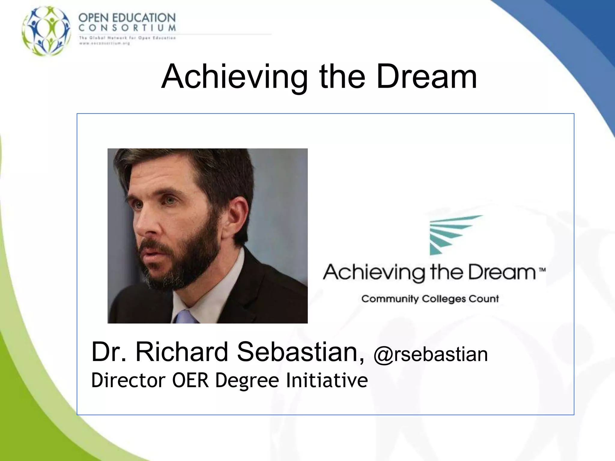 Achieving the Dream
Dr. Richard Sebastian, @rsebastian
Director OER Degree Initiative
 
