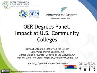 OER Degrees Panel:
Impact at U.S. Community
Colleges
Richard Sebastian, Achieving the Dream
Quill West, Pierce College, WA
James Glapa-Grossklag, College of the Canyons, CA
Preston Davis, Northern Virginia Community College, VA
Una Daly, Open Education Consortium
Unless otherwise indicated, this presentation is licensed CC-BY 4.0
 