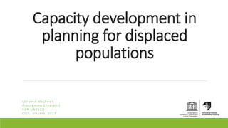 Capacity development in
planning for displaced
populations
Leonora MacEwen
Programme Specialist
IIEP-UNESCO
CIES, Atlanta, 2017
 