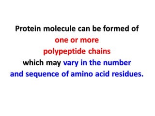 Protein molecule can be formed of
one or more
polypeptide chains
which may vary in the number
and sequence of amino acid residues.
 