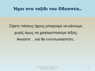 Ήχοι στο ταξίδι του Οδυσσέα..
Ξέρετε πόσους ήχους μπορούμε να κάνουμε,
χωρίς όμως να χρησιμοποιούμε λέξεις;
Ακούστε …και θα εντυπωσιαστείτε..
θεατροπαίζοντας εξ αποστάσεως
Μπασματζίδου Μαρία
11
 