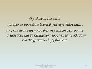 Ο μυλωνάς του είπε:
μπορώ να σου δώσω δουλειά για λίγο διάστημα…
μιας και είναι εποχή που όλοι οι χωρικοί φέρνουν το
σιτάρι τους και το καλαμπόκι τους για να το αλέσουν
και θα χρειαστώ λίγη βοήθεια…
θεατροπαίζοντας εξ αποστάσεως
Μπασματζίδου Μαρία
17
 