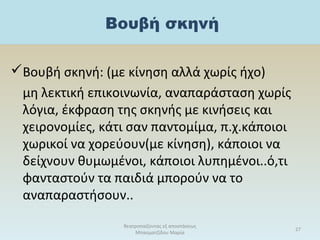 Βουβή σκηνή: (με κίνηση αλλά χωρίς ήχο)
μη λεκτική επικοινωνία, αναπαράσταση χωρίς
λόγια, έκφραση της σκηνής με κινήσεις και
χειρονομίες, κάτι σαν παντομίμα, π.χ.κάποιοι
χωρικοί να χορεύουν(με κίνηση), κάποιοι να
δείχνουν θυμωμένοι, κάποιοι λυπημένοι..ό,τι
φανταστούν τα παιδιά μπορούν να το
αναπαραστήσουν..
θεατροπαίζοντας εξ αποστάσεως
Μπασματζίδου Μαρία
27
 