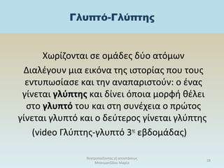 Γλυπτό-Γλύπτης
Χωρίζονται σε ομάδες δύο ατόμων
Διαλέγουν μια εικόνα της ιστορίας που τους
εντυπωσίασε και την αναπαριστούν: ο ένας
γίνεται γλύπτης και δίνει όποια μορφή θέλει
στο γλυπτό του και στη συνέχεια ο πρώτος
γίνεται γλυπτό και ο δεύτερος γίνεται γλύπτης
(video Γλύπτης-γλυπτό 3ης
εβδομάδας)
θεατροπαίζοντας εξ αποστάσεως
Μπασματζίδου Μαρία
28
 