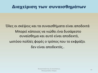 Διαχείριση των συναισθημάτων
Όλες οι σκέψεις και τα συναισθήματα είναι αποδεκτά
Μπορεί κάποιος να νιώθει ένα δυσάρεστο
συναίσθημα και αυτό είναι αποδεκτό,
ωστόσο πολλές φορές ο τρόπος που το εκφράζει
δεν είναι αποδεκτός..
θεατροπαίζοντας εξ αποστάσεως
Μπασματζίδου Μαρία
44
 