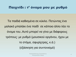 Παιχνίδι : τ’ όνομα μου με ρυθμό
Τα παιδιά καθισμένα σε κύκλο. Πετώντας ένα
μαλακό μπαλάκι ένα παιδί σε κάποιο άλλο λέει το
όνομα του..Αυτό μπορεί να γίνει με διάφορους
τρόπους: με ρυθμό (μουσικού οργάνου, ήχου με
το στόμα, σφυρίχτρας, κ.ά.)
(εξάσκηση για συντονισμό)
θεατροπαίζοντας εξ αποστάσεως
Μπασματζίδου Μαρία
8
 