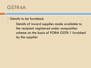 GSTR4A
 Details to be furnished:
Details of inward supplies made available to
the recipient registered under composition
scheme on the basis of FORM GSTR-1 furnished
by the supplier
 