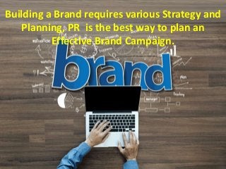 Building a Brand requires various Strategy and
Planning, PR is the best way to plan an
Effective Brand Campaign.
 