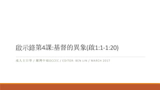 啟示錄第4課:基督的異象(啟1:1-1:20)
成人主日學 / 爾灣中福OCCEC / EDITOR: BEN LIN / MARCH 2017
 