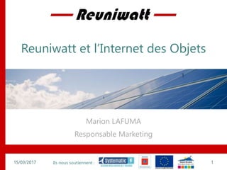 Ils nous soutiennent :
Reuniwatt et l’Internet des Objets
Marion LAFUMA
Responsable Marketing
15/03/2017 1
 