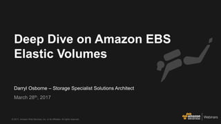 © 2017, Amazon Web Services, Inc. or its Affiliates. All rights reserved.
Darryl Osborne – Storage Specialist Solutions Architect
March 28th, 2017
Deep Dive on Amazon EBS
Elastic Volumes
 