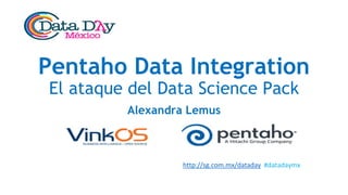 http://sg.com.mx/dataday #datadaymx
Pentaho Data Integration
El ataque del Data Science Pack
Alexandra Lemus
 