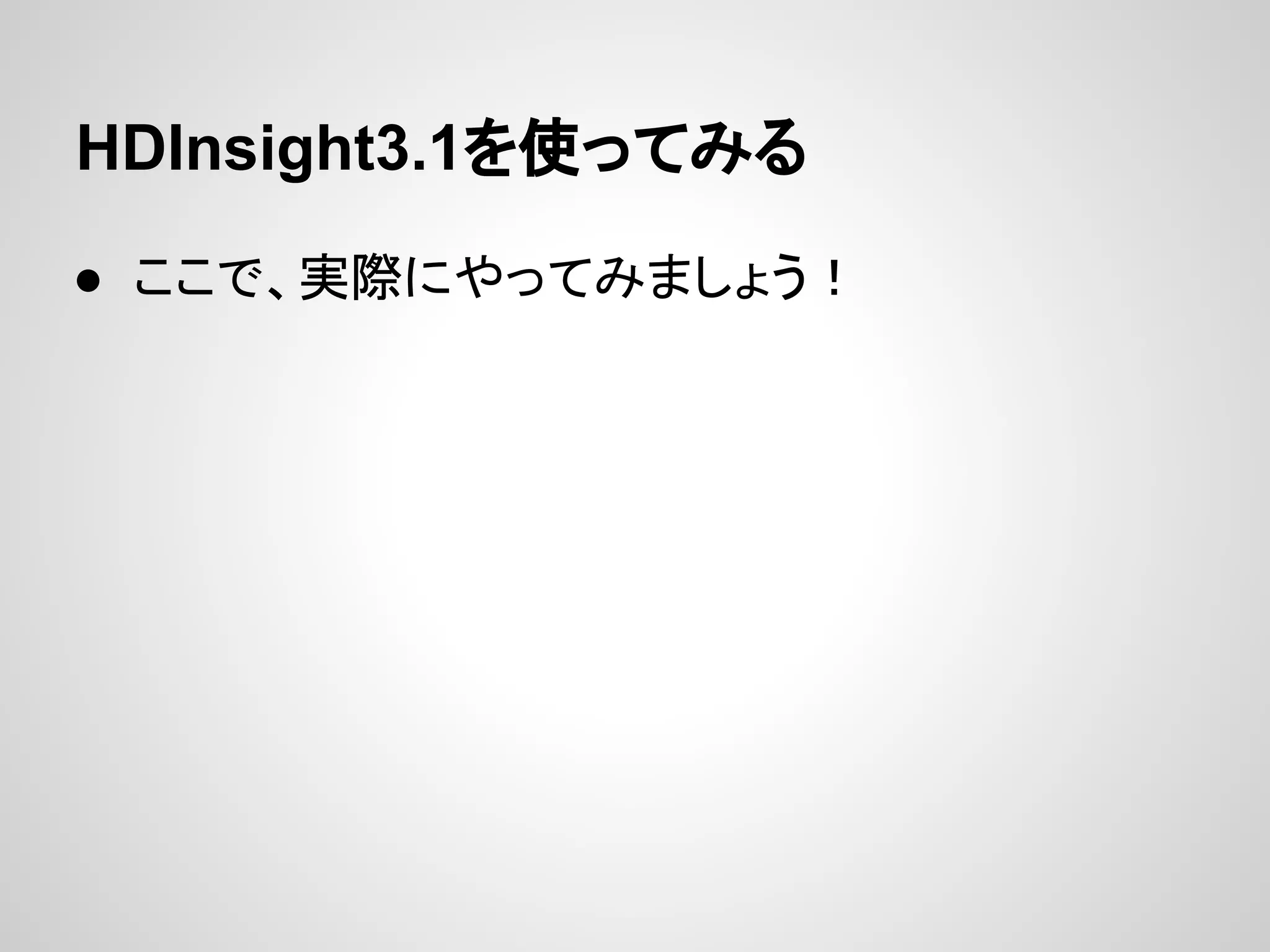 HDInsight3.1を使ってみる
● ここで、実際にやってみましょう！
 