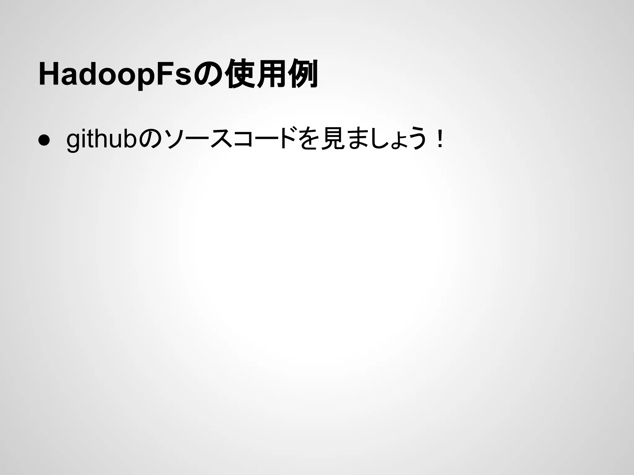 HadoopFsの使用例
● githubのソースコードを見ましょう！
 