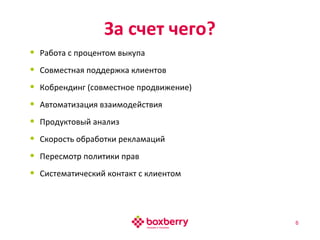 • Работа с процентом выкупа
• Совместная поддержка клиентов
• Кобрендинг (совместное продвижение)
• Автоматизация взаимодействия
• Продуктовый анализ
• Скорость обработки рекламаций
• Пересмотр политики прав
• Систематический контакт с клиентом
За счет чего?
6