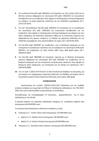 ΑΔΑ:
3
6. Τον εκτελεστικό Καν.(ΕΕ) αριθ. 809/2014 της Επιτροπής της 17ης Ιουλίου 2014 για τη
θέσπιση κανόνων εφαρμογής του κανονισμού (ΕΕ) αριθ. 1306/2013 του Ευρωπαϊκού
Κοινοβουλίου και του Συμβουλίου όσον αφορά το ολοκληρωμένο σύστημα διαχείρισης
και ελέγχου, τα μέτρα αγροτικής ανάπτυξης και την πολλαπλή συμμόρφωση (ΕΕ L
227/31.07.2014).
7. Τον κατ’ εξουσιοδότηση Καν.(ΕΕ) αριθ. 640/2014 της Επιτροπής για τη συμπλήρωση
του κανονισμού (ΕΕ) αριθ. 1306/2013 του Ευρωπαϊκού Κοινοβουλίου και του
Συμβουλίου όσον αφορά το ολοκληρωμένο σύστημα διαχείρισης και ελέγχου και τους
όρους απόρριψης και ανάκτησης πληρωμών καθώς και τις διοικητικές κυρώσεις που
εφαρμόζονται στις άμεσες ενισχύσεις, τη στήριξη της αγροτικής ανάπτυξης και την
πολλαπλή συμμόρφωση, όπως τροποποιήθηκε και ισχύει, (EE L 181/20.06.2014).
8. Τον Καν.(ΕΚ) αριθ. 834/2007 του Συμβουλίου «για τη βιολογική παραγωγή και την
επισήμανση των βιολογικών προϊόντων και την κατάργηση του κανονισμού (ΕΟΚ) αριθ.
2092/91» του Συμβουλίου της 20ης Ιουλίου 2007, όπως κάθε φορά ισχύει, (EE L
189/20.07.2007).
9. Τον Καν.(ΕΚ) αριθ. 889/2008 της Επιτροπής «σχετικά με τη θέσπιση λεπτομερών
κανόνων εφαρμογής του κανονισμού (ΕΚ) αριθ. 834/2007 του Συμβουλίου για τη
βιολογική παραγωγή και την επισήμανση των βιολογικών προϊόντων όσον αφορά τον
βιολογικό τρόπο παραγωγής, την επισήμανση και τον έλεγχο των προϊόντων», (EE L
250/18.09.2008).
10. Την υπ’ αριθ. C (2015) 9170 final/11-12-2015 Εκτελεστική Απόφαση της Επιτροπής, για
την έγκριση του προγράμματος αγροτικής ανάπτυξης της Ελλάδας για στήριξη από το
Ευρωπαϊκό Γεωργικό Ταμείο Αγροτικής Ανάπτυξης, όπως ισχύει κάθε φορά.
ΑΠΟΦΑΣΙΖΟΥΜΕ
Τροποποιούμε την υπ’αριθ. 130/5917/18.01.2017 Πρόσκληση για την υποβολή
αιτήσεων στήριξης για συμμετοχή στο Μέτρο 11 «Βιολογικές καλλιέργειες» του ΠΑΑ 2014-
2020, όπως αυτή τροποποιήθηκε μεταγενέστερα, ως ακολούθως:
Αντικαθιστούμε την υποπαράγραφο 1.4 (πιστώσεις - χρηματοδότηση) της εν λόγω
πρόσκλησης με την κάτωθι:
Η Δημόσια Δαπάνη της παρούσας πρόσκλησης ανέρχεται σε τετρακόσια σαράντα τρία
εκατομμύρια (443.000.000) ευρώ.
Το ανωτέρω ποσό κατανέμεται ενδεικτικά στις δράσεις ως εξής:
A. Υπομέτρο 11.1 : Εκατόν δέκα εννέα εκατομμύρια (119.000.000) ευρώ
 Δράση 11.1.1: Ογδόντα πέντε εκατομμύρια (85.000.000) ευρώ
 Δράση 11.1.2: Τριάντα τέσσερα εκατομμύρια (34.000.000) ευρώ
B. Υπομέτρο 11.2 : Τριακόσια είκοσι τέσσερα εκατομμύρια (324.000.000) ευρώ
ΑΔΑ: 7Λ3Ξ4653ΠΓ-21Ψ
 