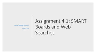 Assignment 4.1: SMART
Boards and Web
Searches
Jade Wang (Zipei)
EDP279
 
