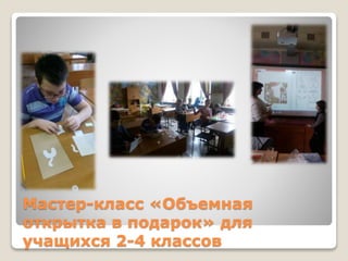 Мастер-класс «Объемная
открытка в подарок» для
учащихся 2-4 классов
 