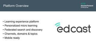 Platform Overview
•  Learning experience platform
•  Personalized micro learning
•  Federated search and discovery
•  Chan...