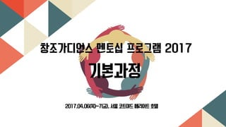 창조가디언스 멘토십 프로그램 2017
기본과정
2017.04.06(목)~7(금), 서울 코트야드 메리어트 호텔
 