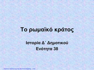 Το ρωμαϊκό κράτος
Ιστορία Δ΄ Δημοτικού
Ενότητα 38
Επιμέλεια: Χρήστος Χαρμπής http://xristx.blogspot.gr σελ.8
apmarkakis.weebly.com
 