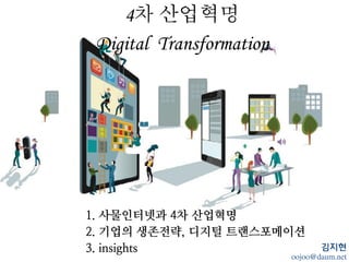 4
Digital Transformation
김지현
1. 사물인터넷p 4차 산업혁명
2. 기업의 생존전략& 디지털 트랜스포메이션
,. OSWOMNtW
 