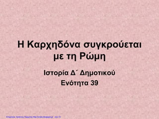 Η Καρχηδόνα συγκρούεται
με τη Ρώμη
Ιστορία Δ΄ Δημοτικού
Ενότητα 39
Επιμέλεια: Χρήστος Χαρμπής http://xristx.blogspot.gr σελ.13
apmarkakis.weebly.com
 