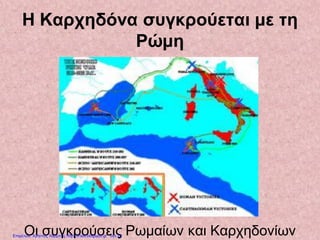 Η Καρχηδόνα συγκρούεται με τη
Ρώμη
Οι συγκρούσεις Ρωμαίων και ΚαρχηδονίωνΕπιμέλεια: Χρήστος Χαρμπής http://xristx.blogspot.gr σελ.23
 