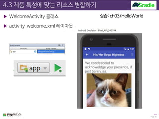 4.3 제품 특성에 맞는 리소스 병합하기
▶ WelcomeActivity 클래스
▶ activity_welcome.xml 레이아웃
Page 26
실습: ch03/HelloWorld
 