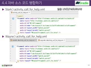 4.4 자바 소스 코드 병합하기
▶ Stark > activity_call_for_help.xml
▶ Wayne > activity_call_for_help.xml
실습: ch03/HelloWorld
 