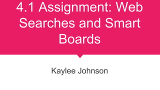 4.1 Assignment: Web
Searches and Smart
Boards
Kaylee Johnson
 