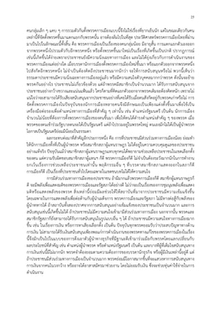 25
คนกลุมเล็ก ๆ แคบ ๆ การรวมตัวกันตั้งพรรคการเมืองแบบนี้จึงไมใชเรื่องที่ยากเย็นนัก แตในขณะเดียวกันคน
เหลานี้ที่จัดตั้งพรรคขึ้นมาแตกแยกกับพรรคนั้น อาจตองลมไปในที่สุด ประวัติศาสตรพรรคการเมืองไทยที่ผาน
มาเปนไปในลักษณะนี้ทั้งสิ้น คือ พรรคการเมืองเปนเรื่องของคนกลุมนอย มีอายุสั้น การแตกแยกตัวเองออก
จากพรรคหนึ่งไปรวมตัวกับอีกพรรคหนึ่ง หรือตั้งพรรคขึ้นมาใหมเปนเรื่องที่เกิดขึ้นเปนปกติ ปรากฏการณ
เชนนี้เกิดขึ้นไดงายเพราะประชาชนยังมีความนิ่งเฉยทางการเมือง และไมไดยุงเกี่ยวกับการดําเนินงานของ
พรรคการเมืองแตอยางใด เมื่อบรรดานักการเมืองตั้งพรรคการเมืองใหมขึ้นมา หรือแยกตัวออกจากพรรคหนึ่ง
ไปสังกัดอีกพรรคหนึ่ง ไมจําเปนตองคิดถึงประชาชนมากนักวา จะใหการสนับสนุนหรือไม พวกนี้เห็นวา
ธรรมดาประชาชนมีความนิ่งเฉยทางการเมืองอยูแลว หรือมีความสนใจตัวบุคคลมากกวาพรรค ดังนั้นจะยาย
พรรคกันอยางไร ประชาชนไมเกี่ยวของดวย แตถาพรรคมีสมาชิกเปนจํานวนมาก ไดรับการสนับสนุนจาก
ประชาชนอยางกวางขวางและแนนแฟนแลว ใครก็ตามที่คิดแยกตัวออกจากพรรคเดิมจะตองคิดหนัก เพราะไม
แนใจวาจะสามารถไดรับเสียงสนับสนุนจากประชาชนอยางที่เคยไดรับเมื่อตนสังกัดอยูกับพรรคเกาหรือไม การ
จัดตั้งพรรคการเมืองในปจจุบันของนักการเมืองหลายคนจึงมีลักษณะเปนเพียงแตงตั้งขึ้นมาเพื่อใชเปน
เครื่องมือตอรองเพื่อตําแหนงทางการเมืองที่สําคัญ ๆ เทานั้น เชน ตําแหนงรัฐมนตรี เปนตน นักการเมือง
จํานวนไมนอยที่ตองการตั้งพรรคการเมืองของตนขึ้นมา เพื่อใหตนไดดํารงตําแหนงสําคัญ ๆ ของพรรค เมื่อ
พรรคของตนเขารวมรัฐบาลตนจะไดเปนรัฐมนตรี แตถาไปรวมอยูในพรรคใหญ ตนเองมักไมไดเปนผูนําพรรค
โอกาสเปนรัฐมนตรียอมมีนอยเปนธรรมดา
ผลกระทบตอมาที่สําคัญอีกประการหนึ่ง คือ การที่ประชาชนมีสวนรวมทางการเมืองนอย ยอมทํา
ใหนักการเมืองทั้งที่เปนผูนําพรรค หรือสมาชิกสภาผูแทนราษฎร ไมไดอยูในความควบคุมดูแลของประชาชน
อยางแทจริง ปจจุบันแมวาสมาชิกสภาผูแทนราษฎรแทบทุกคนไดพยายามชวยเหลือประชาชนในเขตเลือกตั้ง
ของตน แตความรับผิดชอบสมาชิกสภาผูแทนฯ ก็ดี พรรคการเมืองก็ดี ไมจําเปนตองระวังมากนักในการทํางาน
ยกเวนเรื่องการชวยเหลือประชาชนเทานั้น พฤติกรรมอื่น ๆ ที่บรรดาสมาชิกสภาแสดงออกในสภาก็ดี
การเมืองก็ดี เปนเรื่องที่ประชาชนทั่วไปโดยเฉพาะในเขตชนบทไมไดใหความสนใจ
การมีสวนรวมทางการเมืองของประชาชน ถามีมากแลวพรรคการเมืองก็ดี สมาชิกผูแทนราษฎรก็
ดี จะมีพลังเพื่อแสดงมติของพรรคการเมืองและรัฐสภาไดอยางดี ไมวาจะเปนเรื่องของการชุมนุมพลังเพื่อแสดง
มติหรือแสดงพลังของพรรค สิ่งเหลานี้ยอมมีผลชวยใหใหสถาบันที่มาจากประชาชนมีความเขมแข็งขึ้น
โดยเฉพาะในการแสดงพลังเพื่อตอตานกับผูนําเผด็จการ พรรคการเมืองและรัฐสภา ไมมีทางตอสูกับพลังของ
ผูนําทหารได ถาสถาบันทั้งสองปราศจากการสนับสนุนอยางเขมแข็งของประชาชนเปนจํานวนมาก และการ
สนับสนุนเชนนี้เกิดขึ้นไมได ถาประชาชนไมมีความสนใจเขามามีสวนรวมทางการเมือง นอกจากนั้น พรรคและ
สมาชิกรัฐสภาก็ยังสามารถไดรับการสนับสนุนในรูปแบบอื่น ๆ ได ถาประชาชนมีความสนใจทางการเมืองมาก
ขึ้น เชน ในเรื่องการเงิน หรือการหาเสียงเลือกตั้ง เปนตน ปจจุบันทุกพรรคยอมรับวาประสบปญหาทางดาน
การเงิน ไมสามารถไดรับเงินสนับสนุนเพียงพอแกการดําเนินงานของพรรคทางแกไขของพรรคการเมืองในเรื่อง
นี้จึงมักเปนไปในแบบของการดึงเอาตัวผูนําทางธุรกิจที่มีฐานะดีเขามารวมมือกับพรรคโดยแลกเปลี่ยนกับ
ผลประโยชนที่สําคัญ เชน ตําแหนงผูนําพรรค หรือตําแหนงรัฐมนตรี เปนตน และบางทีผูที่เต็มใจสนับสนุนทาง
การเงินเชนนี้มีไมมากนัก พรรคจําตองยอมตามความตองการของบรรดานักธุรกิจ หรือผูมีเงินเหลานี้อยูดี แต
ถาประชาชนมีสวนรวมทางการเมืองเปนจํานวนมาก พรรคยอมมีโอกาสมากขึ้นที่จะแสวงหาการสนับสนุนทาง
การเงินจากคนในวงกวาง หรืออาจไดอาสาสมัครมาชวยงาน โดยไมยอมรับเงิน ซึ่งจะชวยทุนคาใชจายในการ
ดําเนินงาน
 