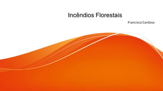 Incêndios Florestais
Francisco Cardoso
 