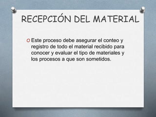 RECEPCIÓN DEL MATERIAL
O Este proceso debe asegurar el conteo y
registro de todo el material recibido para
conocer y evaluar el tipo de materiales y
los procesos a que son sometidos.
 