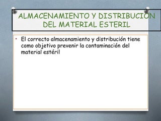 ALMACENAMIENTO Y DISTRIBUCION
DEL MATERIAL ESTERIL
• El correcto almacenamiento y distribución tiene
como objetivo prevenir la contaminación del
material estéril
 