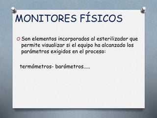 MONITORES FÍSICOS
O Son elementos incorporados al esterilizador que
permite visualizar si el equipo ha alcanzado los
parámetros exigidos en el proceso:
termómetros- barómetros.....
 