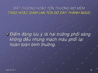 28April 25, 2017
BAÁT THÖÔØNG HOAËC TOÅN THÖÔNG MOÂ MEÀM
TAÊNG HOAËC GIAÛM LAN TOÛA ÑOÄ DAØY THAØNH NGÖÏC
Ñieåm ñaùng löu yù laø hai tröôøng phoåi saùng
khoâng ñeàu nhöng maïch maùu phoåi laïi
hoaøn toaøn bình thöôøng.
 