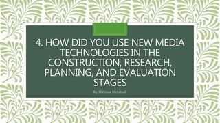 4. HOW DID YOU USE NEW MEDIA
TECHNOLOGIES IN THE
CONSTRUCTION, RESEARCH,
PLANNING, AND EVALUATION
STAGES
By Melissa Minshull
 