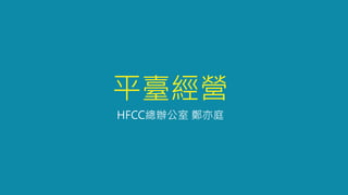 平臺經營
HFCC總辦公室 鄭亦庭
 