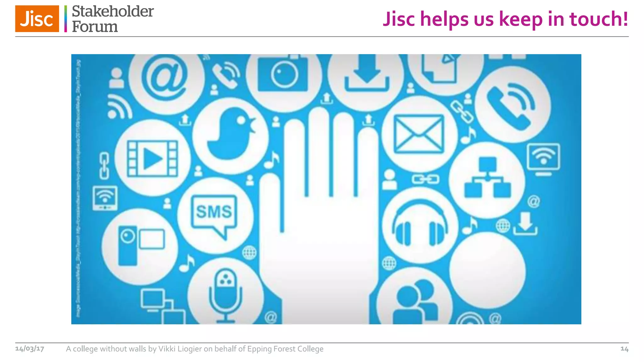 Jisc helps us keep in touch!
14/03/17 A college without walls by Vikki Liogier on behalf of Epping Forest College 14
 